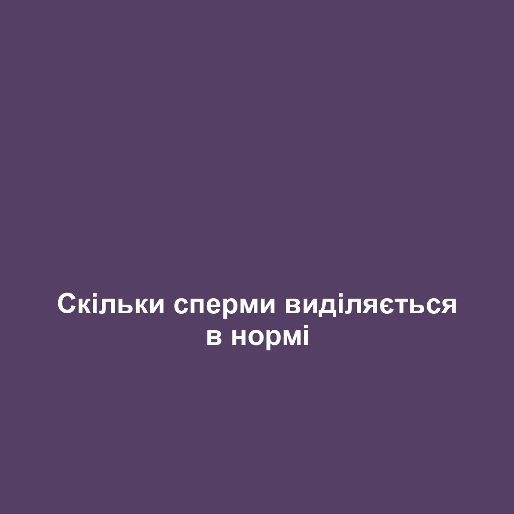 Скільки сперми виділяється в нормі