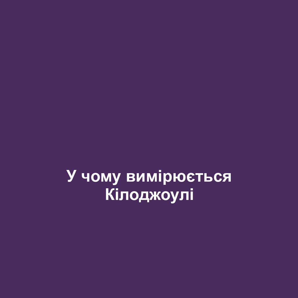 У чому вимірюється Кілоджоулі